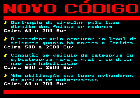 125.4. ♪. Obrigação de circular pelo lado direito das faixas de rodagem. Coima 60 a 300 Eur. ♪. O abandono pelo condutor do local do acidente quando há mortos e feridos. Coima 500 a 2500 Eur. ♪. Condução de veículo de categoria ou subcategoria para a qual o condutor não tem habilitação. Coima 500 a 2500 Eur. ♪. Não utilização das luzes avisadoras de perigo em auto-estrada. Coima 60 a 300 Eur.