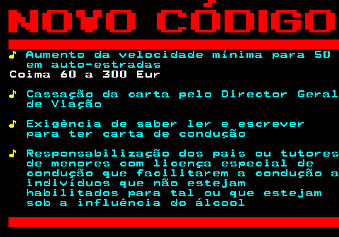 125.6. ♪. Aumento da velocidade mínima para 50 em auto-estradas. Coima 60 a 300 Eur. ♪. Cassação da carta pelo Director Geral de Viação. ♪. Exigência de saber ler e escrever para ter carta de condução. ♪. Responsabilização dos pais ou tutores de menores com licença especial de condução que facilitarem a condução a indivíduos que não estejam habilitados para tal ou que estejam sob a influência do álcool.