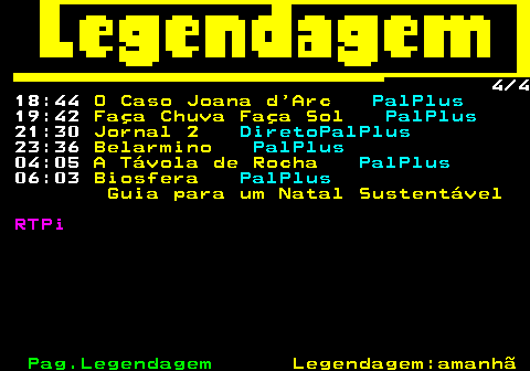 188.4. 4 4 18:44. O Caso Joana d Arc. PalPlus. 19:42. Faça Chuva Faça Sol. PalPlus. 21:30. Jornal 2. DiretoPalPlus. 23:36. Belarmino. PalPlus. 04:05. A Távola de Rocha. PalPlus. 06:03. Biosfera. PalPlus. Guia para um Natal Sustentável. RTPi.