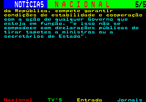 201.5. NOTÍCIAS. N A C I O N A L. 5 5. da República, compete garantir condições de estabilidade e cooperação. com a ação de qualquer Governo que esteja em função, e isso não se compadece com declarações públicas de tirar tapetes a ministros ou a secretários de Estado .