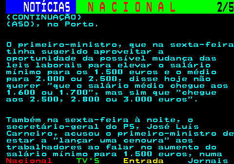 213.2. NOTÍCIAS. N A C I O N A L. 2 5. (CONTINUAÇÃO) (ASD), no Porto. O primeiro-ministro, que na sexta-feira tinha sugerido aproveitar a oportunidade da possível mudança das leis laborais para elevar o salário mínimo para os 1.500 euros e o médio para 2.000 ou 2.500, disse hoje não querer que o salário médio chegue aos 1.600 ou 1.700 , mas sim que chegue aos 2.500, 2.800 ou 3.000 euros . Também na sexta-feira à noite, o secretário-geral do PS, José Luís Carneiro, acusou o primeiro-ministro de estar a lançar uma cenoura aos trabalhadores ao falar no aumento do salário mínimo para 1.500 euros, numa.