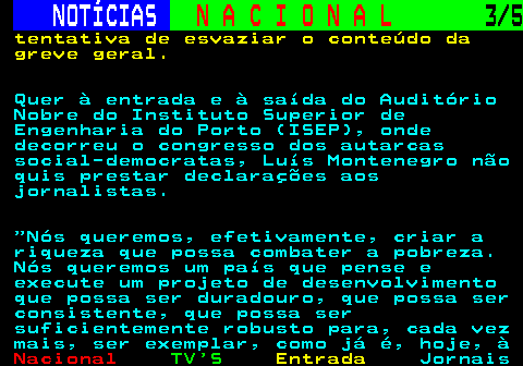 213.3. NOTÍCIAS. N A C I O N A L. 3 5. tentativa de esvaziar o conteúdo da greve geral. Quer à entrada e à saída do Auditório Nobre do Instituto Superior de Engenharia do Porto (ISEP), onde decorreu o congresso dos autarcas social-democratas, Luís Montenegro não quis prestar declarações aos jornalistas. Nós queremos, efetivamente, criar a riqueza que possa combater a pobreza. Nós queremos um país que pense e execute um projeto de desenvolvimento que possa ser duradouro, que possa ser consistente, que possa ser suficientemente robusto para, cada vez mais, ser exemplar, como já é, hoje, à.
