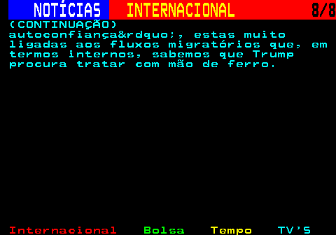 219.8. NOTÍCIAS. INTERNACIONAL. 8 8. (CONTINUAÇÃO) autoconfiança”, estas muito ligadas aos fluxos migratórios que, em termos internos, sabemos que Trump procura tratar com mão de ferro.