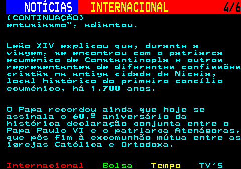 220.4. NOTÍCIAS. INTERNACIONAL. 4 6. (CONTINUAÇÃO) entusiasmo , adiantou. Leão XIV explicou que, durante a viagem, se encontrou com o patriarca ecuménico de Constantinopla e outros representantes de diferentes confissões cristãs na antiga cidade de Niceia, local histórico do primeiro concílio ecuménico, há 1.700 anos. O Papa recordou ainda que hoje se assinala o 60.º aniversário da histórica declaração conjunta entre o Papa Paulo VI e o patriarca Atenágoras, que pôs fim à excomunhão mútua entre as igrejas Católica e Ortodoxa.