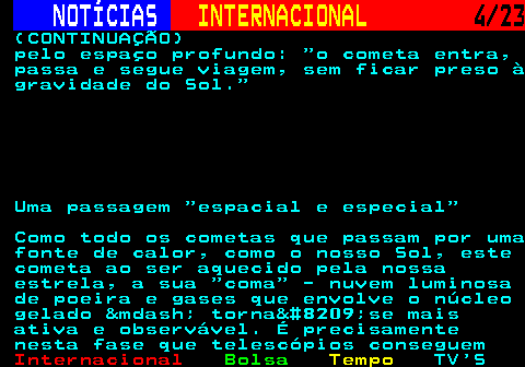 224.4. NOTÍCIAS. INTERNACIONAL. 4 23. (CONTINUAÇÃO) pelo espaço profundo: o cometa entra, passa e segue viagem, sem ficar preso à gravidade do Sol. Uma passagem espacial e especial Como todo os cometas que passam por uma fonte de calor, como o nosso Sol, este cometa ao ser aquecido pela nossa estrela, a sua coma - nuvem luminosa de poeira e gases que envolve o núcleo gelado &mdash; torna‑se mais ativa e observável. É precisamente nesta fase que telescópios conseguem.