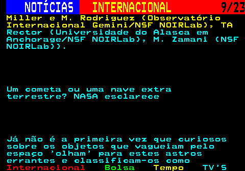 224.9. NOTÍCIAS. INTERNACIONAL. 9 23. Miller e M. Rodriguez (Observatório Internacional Gemini NSF NOIRLab), TA. Rector (Universidade do Alasca em Anchorage NSF NOIRLab), M. Zamani (NSF NOIRLab)). Um cometa ou uma nave extra terrestre? NASA esclarece Já não é a primeira vez que curiosos sobre os objetos que vagueiam pelo espaço olham para estes astros errantes e classificam-os como.