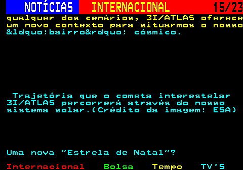 224.15. NOTÍCIAS. INTERNACIONAL. 15 23. qualquer dos cenários, 3I ATLAS oferece um novo contexto para situarmos o nosso. &ldquo;bairro&rdquo; cósmico. Trajetória que o cometa interestelar 3I ATLAS percorrerá através do nosso sistema solar.(Crédito da imagem: ESA) Uma nova Estrela de Natal ?.