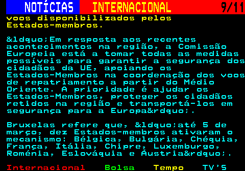 226.9. NOTÍCIAS. INTERNACIONAL. 9 11. voos disponibilizados pelos Estados-membros. &ldquo;Em resposta aos recentes acontecimentos na região, a Comissão Europeia está a tomar todas as medidas possíveis para garantir a segurança dos cidadãos da UE, apoiando os Estados-Membros na coordenação dos voos de repatriamento a partir do Médio Oriente. A prioridade é ajudar os Estados-Membros, proteger os cidadãos retidos na região e transportá-los em segurança para a Europa&rdquo;. Bruxelas refere que, &ldquo;até 5 de março, dez Estados-membros ativaram o mecanismo: Bélgica, Bulgária, Chéquia, França, Itália, Chipre, Luxemburgo, Roménia, Eslováquia e Áustria&rdquo;.