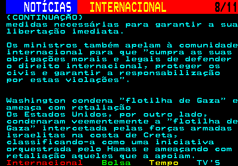 227.8. NOTÍCIAS. INTERNACIONAL. 8 11. (CONTINUAÇÃO) medidas necessárias para garantir a sua libertação imediata. Os ministros também apelam à comunidade internacional para que cumpra as suas obrigações morais e legais de defender o direito internacional, proteger os civis e garantir a responsabilização por estas violações . Washington condena flotilha de Gaza e ameaça com retaliação Os Estados Unidos, por outro lado, condenaram veementemente a flotilha de Gaza intercetada pelas forças armadas israelitas na costa de Creta, classificando-a como uma iniciativa orquestrada pelo Hamas e ameaçando com retaliação aqueles que a apoiam.