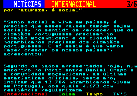 228.3. NOTÍCIAS. INTERNACIONAL. 3 5. por natureza, é social . Sendo social e vive em países, é preciso que esses países também sejam sociais, no sentido de perceber que os cidadãos portugueses precisam do cidadão moçambicano e os cidadãos moçambicanos precisam dos cidadãos portugueses. E só assim é que vamos fazer crescer os nossos países , acrescentou. Segundo os dados apresentados hoje, num encontro no Porto entre Daniel Chapo e a comunidade moçambicana, as últimas estatísticas oficiais, deste ano, indicam que 13.704 moçambicanos vivem em Portugal, dos quais 4.673 com residência regularizada.