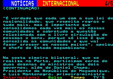 228.4. NOTÍCIAS. INTERNACIONAL. 4 5. (CONTINUAÇÃO) É verdade que cada um com a sua lei de nacionalidade, que respeita regras e tudo mais, mas é importante que consolidemos cada vez mais as nossas comunidades e sobretudo a questão relacionada com a livre circulação de pessoas e bens, porque só isso é que consolida as comunidades e que vai fazer crescer os nossos países , apelou o chefe de Estado moçambicano. Na sexta cimeira bilateral, que se realiza no Porto, participam cerca de duas dezenas de ministros dos dois governos, além de Daniel Chapo, Presidente da República de Moçambique, e Luís Montenegro, primeiro-ministro.