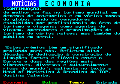 234.2. NOTÍCIAS. E C O N O M I A. sn. (CONTINUAÇÃO) de melhor se faz no turismo mundial em dezenas de categorias e em várias zonas do globo, sendo os vencedores escolhidos por profissionais da área de turismo e viagens, como agentes de viagem, operadores e organizações de turismo de vários países, mas também do público em geral. Estes prémios têm um significado profundo para nós. Refletem oito décadas de dedicação à construção de ligações fortes e fiáveis entre a Europa e duas das regiões mais vibrantes, diversas e culturalmente ricas do mundo , salienta no texto a Head of Marketing & Branding da TAP, Justina Valente.