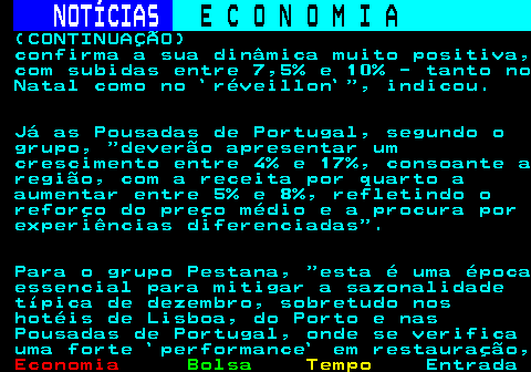 236.6. NOTÍCIAS. E C O N O M I A. sn. (CONTINUAÇÃO) confirma a sua dinâmica muito positiva, com subidas entre 7,5% e 10% - tanto no Natal como no `réveillon` , indicou. Já as Pousadas de Portugal, segundo o grupo, deverão apresentar um crescimento entre 4% e 17%, consoante a região, com a receita por quarto a aumentar entre 5% e 8%, refletindo o reforço do preço médio e a procura por experiências diferenciadas . Para o grupo Pestana, esta é uma época essencial para mitigar a sazonalidade típica de dezembro, sobretudo nos hotéis de Lisboa, do Porto e nas Pousadas de Portugal, onde se verifica uma forte `performance` em restauração,.
