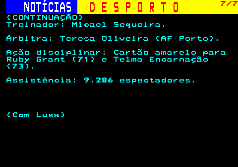 246.7. NOTÍCIAS. D E S P O R T O. 7 7. (CONTINUAÇÃO) Treinador: Micael Sequeira. Árbitra: Teresa Oliveira (AF Porto). Ação disciplinar: Cartão amarelo para Ruby Grant (71) e Telma Encarnação (73). Assistência: 9.286 espectadores. (Com Lusa).