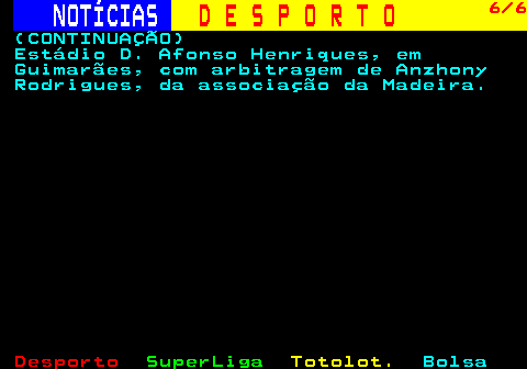 249.6. NOTÍCIAS. D E S P O R T O. 6 6. (CONTINUAÇÃO) Estádio D. Afonso Henriques, em Guimarães, com arbitragem de Anzhony Rodrigues, da associação da Madeira.
