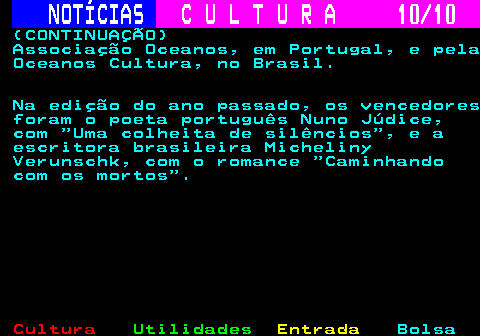 287.10. NOTÍCIAS. C U L T U R A 10 10. (CONTINUAÇÃO) Associação Oceanos, em Portugal, e pela Oceanos Cultura, no Brasil. Na edição do ano passado, os vencedores foram o poeta português Nuno Júdice, com Uma colheita de silêncios , e a escritora brasileira Micheliny Verunschk, com o romance Caminhando com os mortos .