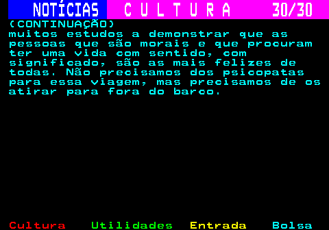 287.30. NOTÍCIAS. C U L T U R A 30 30. (CONTINUAÇÃO) muitos estudos a demonstrar que as pessoas que são morais e que procuram ter uma vida com sentido, com significado, são as mais felizes de todas. Não precisamos dos psicopatas para essa viagem, mas precisamos de os atirar para fora do barco.