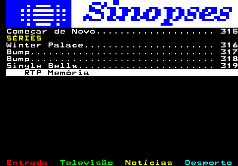 304.2. Começar de Novo. 315. SÉRIES. Winter Palace. 316 Bump. 317 Bump. 318 Single Bells. 319. RTP Memória.