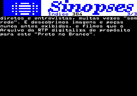 316.3. Índice. 304. 3 3.diretos e entrevistas, muitas vezes semrede . E descobrimos imagens e peçasnunca antes exibidas, e filmes que oArquivo da RTP digitaliza de propósitopara este Preto no Branco .