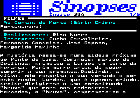 323.1. Índice. 304. 1 5. FILMES. As Contas do Morto (Série Crimes.Portugueses). Realizadores:. Rita Nunes. Interpretes:. Cucha Carvalheiro,Fernando Candeias, José Raposo,Margarida MarinhoA história passa-se numa aldeia próximade Ponte de Lima. Domingos, marido deDeolinda, prometeu a Lurdes um terço daherança. Porém morre antes de podercumprir a sua promessa.Deolinda, aviúva, não respeita a sua vontade e poresta razão, Lurdes, que é apenas criada,decide dirigir-se a uma conceituada bruxa que mora nas redondezas.Mercedes, a bruxa , compromete-se a.
