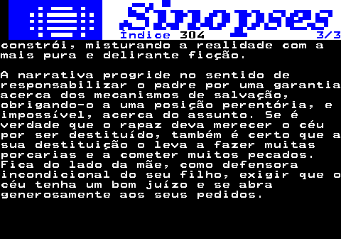 325.3. Índice. 304. 3 3.constrói, misturando a realidade com amais pura e delirante ficção.A narrativa progride no sentido deresponsabilizar o padre por uma garantiaacerca dos mecanismos de salvação,obrigando-o a uma posição perentória, eimpossível, acerca do assunto. Se éverdade que o rapaz deva merecer o céupor ser destituído, também é certo que asua destituição o leva a fazer muitasporcarias e a cometer muitos pecados.Fica do lado da mãe, como defensoraincondicional do seu filho, exigir que océu tenha um bom juízo e se abragenerosamente aos seus pedidos.