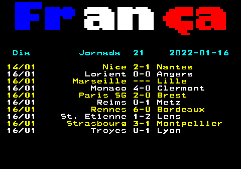454.1. Dia Jornada 21 2022-01-16. 14 01 Nice 2-1 Nantes. 16 01 Lorient 0-0 Angers. 16 01 Marseille --- Lille. 16 01 Monaco 4-0 Clermont. 16 01 Paris SG 2-0 Brest. 16 01 Reims 0-1 Metz. 16 01 Rennes 6-0 Bordeaux. 16 01 St. Etienne 1-2 Lens. 16 01 Strasbourg 3-1 Montpellier. 16 01 Troyes 0-1 Lyon.