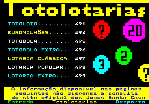 490.1. TOTOLOTO. 491. EUROMILHÕES. 494 TOTOBOLA. 495. TOTOBOLA EXTRA. 496. LOTARIA CLÁSSICA. 497 LOTARIA POPULAR. 498. LOTARIA EXTRA. 499. A informação disponível nas páginas seguintes não dispensa a consulta do site oficial dos Jogos Santa Casa.