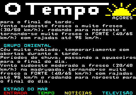580.9. AÇORESpara o final da tarde.Vento sudoeste fresco a muito fresco(30 50 km h), rodando para noroeste etornando-se muito fresco a FORTE (40 65km h) com rajadas até 95 km h. GRUPO ORIENTAL.Céu muito nublado, temporariamente comabertas durante a tarde.Períodos de chuva, passando a aguaceirospara o final do dia.Vento sudoeste moderado a fresco (20 40km h) na madrugada, tornando-se muitofresco a FORTE (40 65 km h) com rajadasaté 95 km h e rodando para noroeste parao final do dia. ESTADO DO MAR.