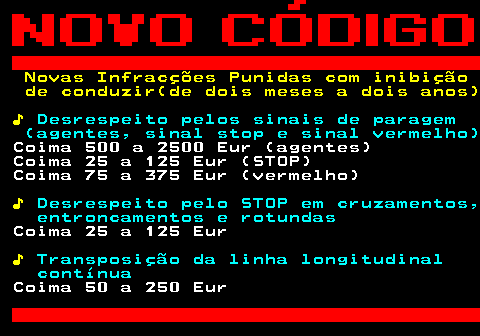 125.3. Novas Infracções Punidas com inibição de conduzir(de dois meses a dois anos) ♪. Desrespeito pelos sinais de paragem (agentes, sinal stop e sinal vermelho). Coima 500 a 2500 Eur (agentes) Coima 25 a 125 Eur (STOP) Coima 75 a 375 Eur (vermelho). ♪. Desrespeito pelo STOP em cruzamentos, entroncamentos e rotundas. Coima 25 a 125 Eur. ♪. Transposição da linha longitudinal contínua. Coima 50 a 250 Eur.