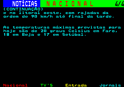 207.4. NOTÍCIAS. N A C I O N A L. 4 4. (CONTINUAÇÃO) e no litoral oeste, com rajadas da ordem de 90 km h até final da tarde. As temperaturas máximas previstas para hoje são de 20 graus Celsius em Faro, 18 em Beja e 17 em Setúbal.