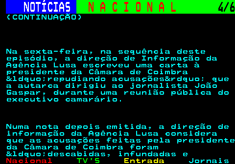 209.4. NOTÍCIAS. N A C I O N A L. 4 6. (CONTINUAÇÃO) Na sexta-feira, na sequência deste episódio, a direção de Informação da Agência Lusa escreveu uma carta à presidente da Câmara de Coimbra &ldquo;repudiando acusações&rdquo; que a autarca dirigiu ao jornalista João Gaspar, durante uma reunião pública do executivo camarário. Numa nota depois emitida, a direção de informação da Agência Lusa considera que as acusações feitas pela presidente da Câmara de Coimbra foram &ldquo;descabidas, infundadas e.