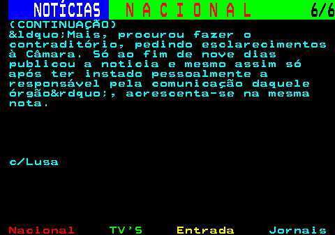 209.6. NOTÍCIAS. N A C I O N A L. 6 6. (CONTINUAÇÃO) &ldquo;Mais, procurou fazer o contraditório, pedindo esclarecimentos à Câmara. Só ao fim de nove dias publicou a noticia e mesmo assim só após ter instado pessoalmente a responsável pela comunicação daquele órgão&rdquo;, acrescenta-se na mesma nota. c Lusa.