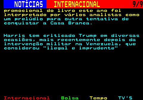 226.9. NOTÍCIAS. INTERNACIONAL. 9 9. promocional do livro este ano foi interpretado por vários analistas como. um prelúdio para outra tentativa de conquistar a Casa Branca. Harris tem criticado Trump em diversas ocasiões, mais recentemente depois da intervenção militar na Venezuela, que considerou ilegal e imprudente.