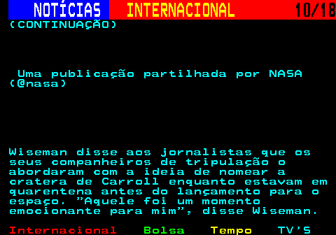 227.10. NOTÍCIAS. INTERNACIONAL. 10 18. (CONTINUAÇÃO) Uma publicação partilhada por NASA (@nasa) Wiseman disse aos jornalistas que os seus companheiros de tripulação o abordaram com a ideia de nomear a cratera de Carroll enquanto estavam em quarentena antes do lançamento para o espaço. Aquele foi um momento emocionante para mim , disse Wiseman.