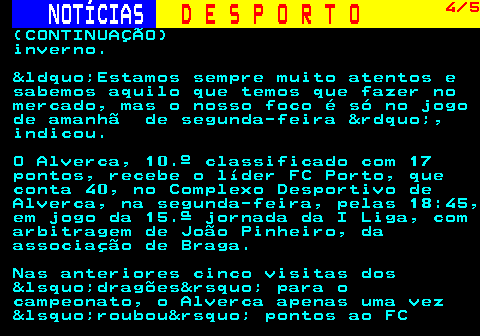 251.4. NOTÍCIAS. D E S P O R T O. 4 6. (CONTINUAÇÃO) Ao intervalo: 0-0. Marcador: 0-1, Alexandre, 48 minutos. Equipas: - Desportivo de Chaves: Marko, Bruno Rodrigues (Rúben Pina, 87), Tiago Simões, Zach (Carraça, 60), Tiago Almeida, Pinhov (Milovanovic, 80), João Teixeira, Cusso (Ktatau, 80), Wellington (Robyn Esajas, 60), Roberto e Reinaldo. (Suplentes: Vozinha, Paulo Victor, Milovanovic, Rúben Pina, Carraça,.
