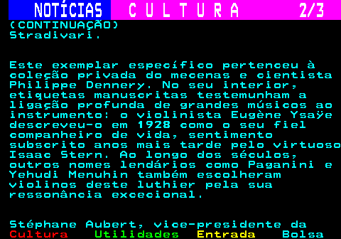 278.2. NOTÍCIAS. C U L T U R A 2 3. (CONTINUAÇÃO) Stradivari. Este exemplar específico pertenceu à coleção privada do mecenas e cientista Philippe Dennery. No seu interior, etiquetas manuscritas testemunham a ligação profunda de grandes músicos ao instrumento: o violinista Eugène Ysaÿe descreveu-o em 1928 como o seu fiel companheiro de vida, sentimento subscrito anos mais tarde pelo virtuoso Isaac Stern. Ao longo dos séculos, outros nomes lendários como Paganini e Yehudi Menuhin também escolheram violinos deste luthier pela sua ressonância excecional. Stéphane Aubert, vice-presidente da.