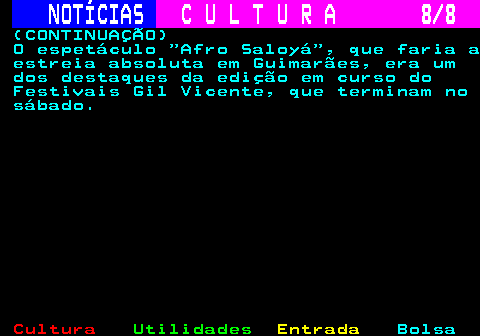 278.8. NOTÍCIAS. C U L T U R A 8 8. (CONTINUAÇÃO) O espetáculo Afro Saloyá , que faria a estreia absoluta em Guimarães, era um dos destaques da edição em curso do Festivais Gil Vicente, que terminam no sábado.