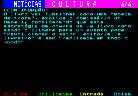 281.4. NOTÍCIAS. C U L T U R A 4 4. (CONTINUAÇÃO) O livro vai funcionar como uma moeda de troca , explica o comissário do Babell, considerando que esta estratégia da compra de um livro como sendo o bilhete para um evento pode revolucionar o setor editorial e livreiro e ser replicada em todo o mundo .