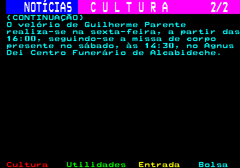 282.2. NOTÍCIAS. C U L T U R A 2 2. (CONTINUAÇÃO) O velório de Guilherme Parente realiza-se na sexta-feira, a partir das 16:00, seguindo-se a missa de corpo presente no sábado, às 14:30, no Agnus Dei Centro Funerário de Alcabideche.
