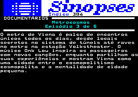 310.1. Índice. 304. DOCUMENTÁRIOS. Metrocosmos Episódio 3 de 5.O metro de Viena é palco de encontrosúnicos todos os dias, desde locaissecretos no sistema de túneis até ravesno metro na estação Volkstheater. Omúsico Onk Lou inspira os passageiroscom novas canções, enquanto partilham assuas experiências e mostram Viena comouma cidade entre o cosmopolitismocosmopolita e a mentalidade de cidadepequena.