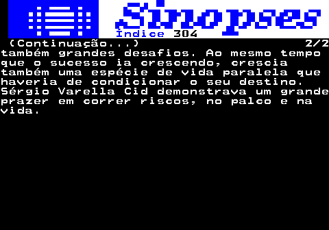 312.2. Índice. 304. (Continuação. ) 2 2também grandes desafios. Ao mesmo tempoque o sucesso ia crescendo, cresciatambém uma espécie de vida paralela quehaveria de condicionar o seu destino.Sérgio Varella Cid demonstrava um grandeprazer em correr riscos, no palco e navida.