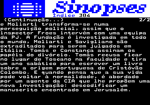 319.2. Índice. 304. (Continuação. ) 2 2e Moliarti transforma-se numaperseguição policial, assim que oinspector Froes intervém com uma equipada PJ. A Fundação é investigada em todoo mundo, Moliarti e Savigliano sãoextraditados para serem julgados emItália. Tomás e Constança assinam ospapéis do divórcio. Tomás recusa ficarno lugar de Toscano na faculdade e tiraum ano sabático para escrever um livrosobre a origem portuguesa de CristóvãoColombo. E quando pensa que a sua vidapode voltar à normalidade, é abordadopor um agente da CIA que lhe propõem umanova investigação: descodificar ummanuscrito encontrado em Jerusalém.