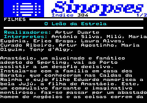 321.1. Índice. 304. 1 2. FILMES. O Leão da Estrela Realizadores:. Artur Duarte. Interpretes:. António Silva, Milú, MariaEugénia, Erico Braga, Laura Alves,Curado Ribeiro, Artur Agostinho, MariaOlguim, Tony d Algy.Anastácio, um alucinado e fanáticoadepto do Sporting, vai ao Portoassistir a um desafio decisivo.Instala-se com a família em casa dosBarata, que conheceram nas Caldas daRainha e cujo filho Eduardo namorisca abela Jujú, a filha de Anastácio. Este,um compulsivo farsante e imaginativomentiroso, faz-se passar por um abastadohomem de negócios e as coisas correm da.