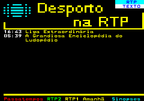 439.2. RTP. TEXTO. 16:43. Liga Extraordinária. 05:39. A Grandiosa Enciclopédia do Ludopédio.