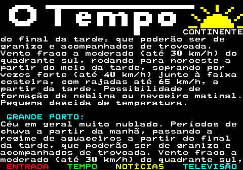 576.3. CONTINENTEdo final da tarde, que poderão ser degranizo e acompanhados de trovoada.Vento fraco a moderado (até 30 km h) doquadrante sul, rodando para noroeste apartir do meio da tarde, soprando porvezes forte (até 40 km h) junto à faixacosteira, com rajadas até 65 km h, apartir da tarde. Possibilidade deformação de neblina ou nevoeiro matinal.Pequena descida de temperatura. GRANDE PORTO:.Céu em geral muito nublado. Períodos dechuva a partir da manhã, passando aregime de aguaceiros a partir do finalda tarde, que poderão ser de granizo eacompanhados de trovoada. Vento fraco amoderado (até 30 km h) do quadrante sul,.
